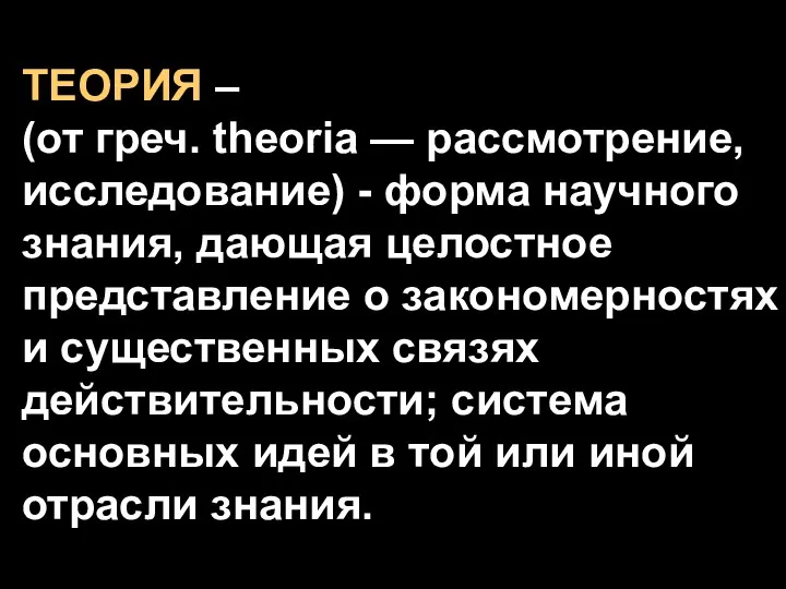 ТЕОРИЯ – (от греч. theoria — рассмотрение, исследование) - форма