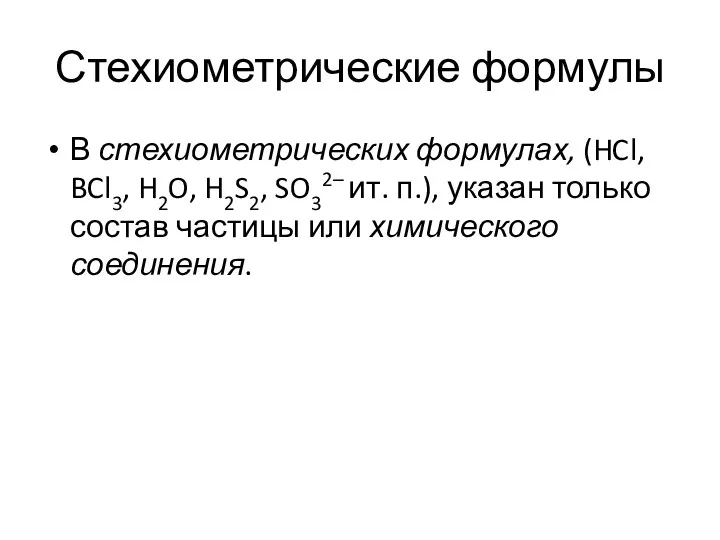Стехиометрические формулы В стехиометрических формулах, (HCl, BCl3, H2O, H2S2, SO32–