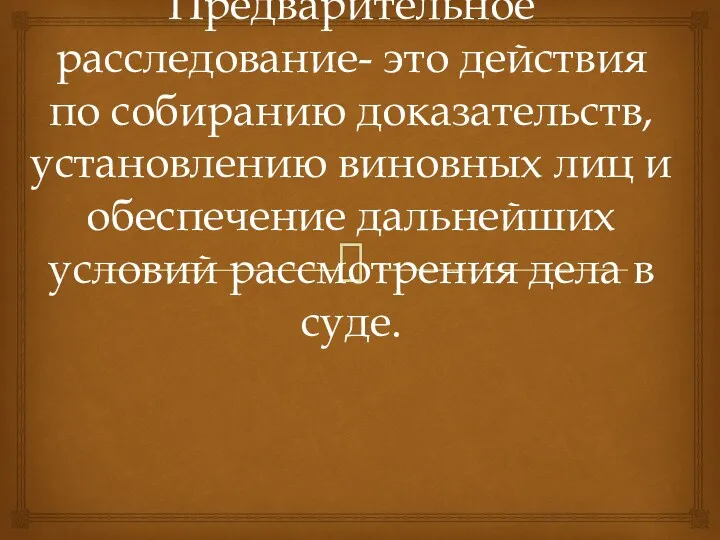 Предварительное расследование- это действия по собиранию доказательств, установлению виновных лиц