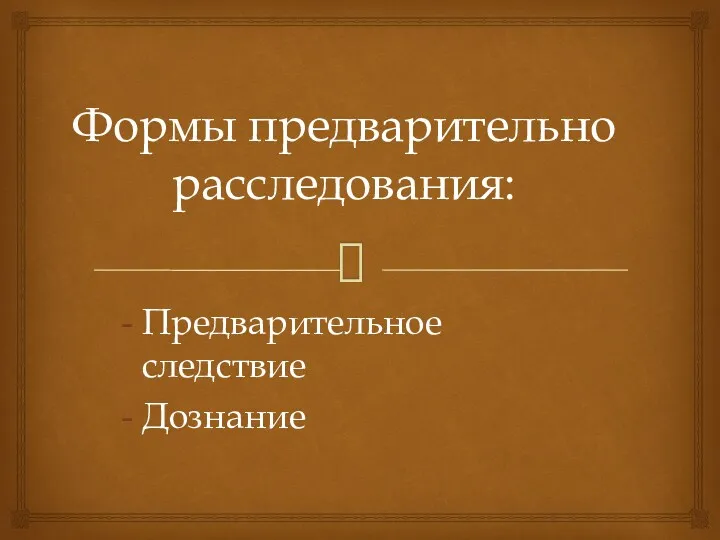 Формы предварительно расследования: Предварительное следствие Дознание