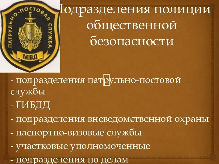 Подразделения полиции общественной безопасности - подразделения патрульно-постовой службы - ГИБДД