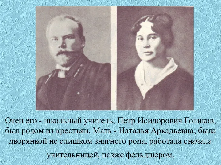 Отец его - школьный учитель, Петр Исидорович Голиков, был родом