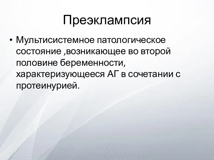 Преэклампсия Мультисистемное патологическое состояние ,возникающее во второй половине беременности, характеризующееся АГ в сочетании с протеинурией.