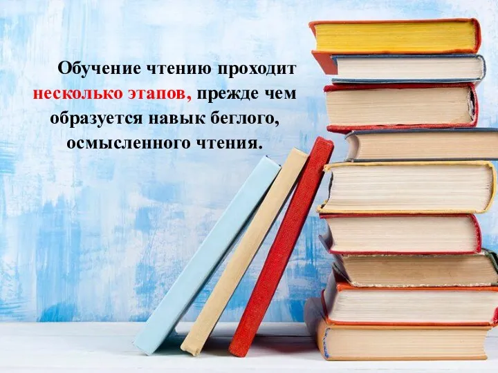 Обучение чтению проходит несколько этапов, прежде чем образуется навык беглого, осмысленного чтения.