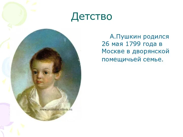 Детство А.Пушкин родился 26 мая 1799 года в Москве в дворянской помещичьей семье.