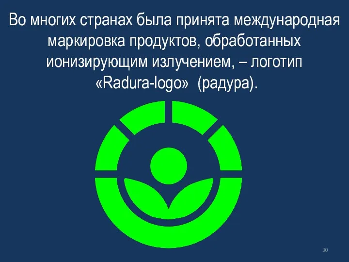 Во многих странах была принята международная маркировка продуктов, обработанных ионизирующим излучением, – логотип «Radura-logo» (радура).