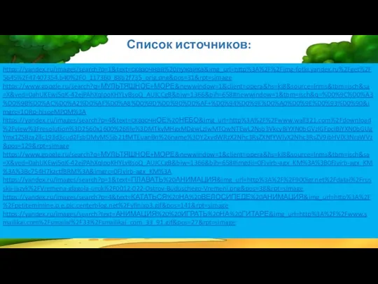 Список источников: https://yandex.ru/images/search?p=1&text=сказочная%20лужайка&img_url=http%3A%2F%2Fimg-fotki.yandex.ru%2Fget%2F5645%2F47407354.b40%2F0_117360_88b2f735_orig.png&pos=31&rpt=simage https://www.google.ru/search?q=МУЛЬТЯШНОЕ+МОРЕ&newwindow=1&client=opera&hs=kj8&source=lnms&tbm=isch&sa=X&ved=0ahUKEwj5qK-42ejPAhXqIpoKHYLvBsoQ_AUICCgB&biw=1366&bih=658#newwindow=1&tbm=isch&q=%D0%9C%D0%A3%D0%9B%D0%AC%D0%A2%D0%AF%D0%A8%D0%9D%D0%90%D0%AF+%D0%94%D0%9E%D0%A0%D0%9E%D0%93%D0%90&imgrc=1ORp-hIsoeMP0M%3A https://yandex.ru/images/search?p=4&text=сказочнОЕ%20НЕБО&img_url=http%3A%2F%2Fwww.wall321.com%2Fdownload%2Fview%3Fresolution%3D2560x1600%26file%3DMTkyMHgxMDgwLzIwMTQwNTEwL2Nsb3VkcyBjYXN0bGVzIGFpciBjYXN0bGUgYmx1ZSBza2llc193d3cud2FsbDMyMS5jb21fMTEuanBn%26name%3DY2xvdWRzX2Nhc3RsZXNfYWlyX2Nhc3RsZV9ibHVlX3NraWVz&pos=129&rpt=simage https://www.google.ru/search?q=МУЛЬТЯШНОЕ+МОРЕ&newwindow=1&client=opera&hs=kj8&source=lnms&tbm=isch&sa=X&ved=0ahUKEwj5qK-42ejPAhXqIpoKHYLvBsoQ_AUICCgB&biw=1366&bih=658#imgdii=0FJyirb-agx_KM%3A%3B0FJyirb-agx_KM%3A%3Bc754H7kzctfBRM%3A&imgrc=0FJyirb-agx_KM%3A https://yandex.ru/images/search?p=1&text=ПЛАВАТЬ%20АНИМАЦИЯ&img_url=http%3A%2F%2F900igr.net%2Fdatai%2Frusskij-jazyk%2FVremena-glagola-urok%2F0012-022-Ostrov-Buduschego-Vremeni.png&pos=38&rpt=simage https://yandex.ru/images/search?p=4&text=КАТАТЬСЯ%20НА%20ВЕЛОСИПЕДЕ%20АНИМАЦИЯ&img_url=http%3A%2F%2Fpetitemimine.p.e.pic.centerblog.net%2Fyfinixo3.gif&pos=141&rpt=simage https://yandex.ru/images/search?text=АНИМАЦИЯ%20%20ИГРАТЬ%20НА%20ГИТАРЕ&img_url=http%3A%2F%2Fwww.smailikai.com%2Fsmailai%2F33%2Fsmailikai_com_33_91.gif&pos=27&rpt=simage