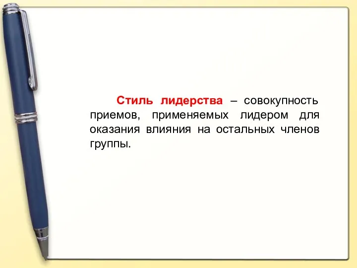 Стиль лидерства – совокупность приемов, применяемых лидером для оказания влияния на остальных членов группы.