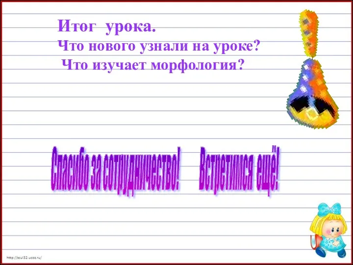 Спасибо за сотрудничество! Встретимся ещё! Итог урока. Что нового узнали на уроке? Что изучает морфология?