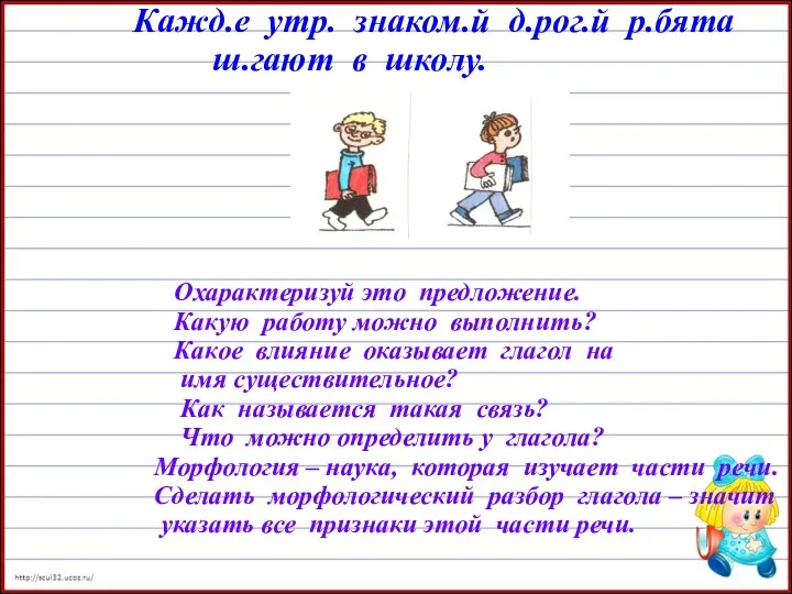 Кажд.е утр. знаком.й д.рог.й р.бята ш.гают в школу. Охарактеризуй это