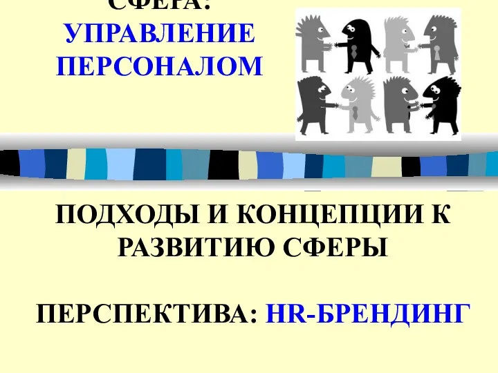 СФЕРА: УПРАВЛЕНИЕ ПЕРСОНАЛОМ ПОДХОДЫ И КОНЦЕПЦИИ К РАЗВИТИЮ СФЕРЫ ПЕРСПЕКТИВА: HR-БРЕНДИНГ