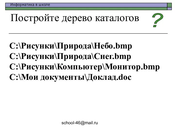 school-46@mail.ru Постройте дерево каталогов C:\Рисунки\Природа\Небо.bmp C:\Рисунки\Природа\Снег.bmp C:\Рисунки\Компьютер\Монитор.bmp C:\Мои документы\Доклад.doc ?