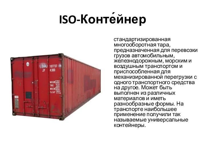 ISO-Конте́йнер стандартизированная многооборотная тара, предназначенная для перевозки грузов автомобильным, железнодорожным, морским и воздушным