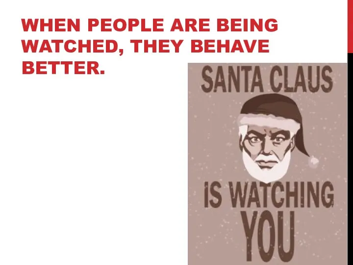 WHEN PEOPLE ARE BEING WATCHED, THEY BEHAVE BETTER.