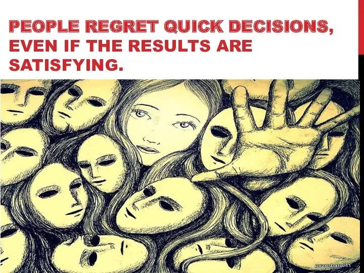 PEOPLE REGRET QUICK DECISIONS, EVEN IF THE RESULTS ARE SATISFYING.