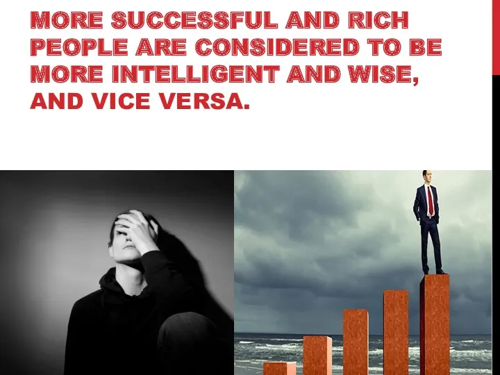 MORE SUCCESSFUL AND RICH PEOPLE ARE CONSIDERED TO BE MORE INTELLIGENT AND WISE, AND VICE VERSA.