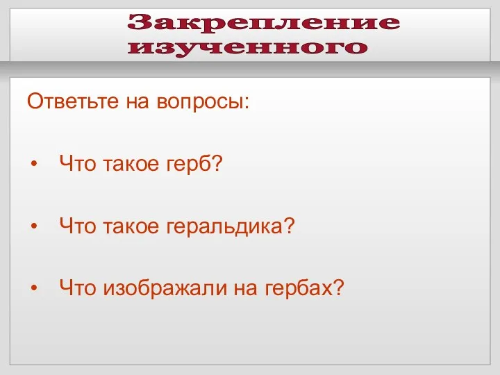 Закрепление изученного Ответьте на вопросы: Что такое герб? Что такое геральдика? Что изображали на гербах?