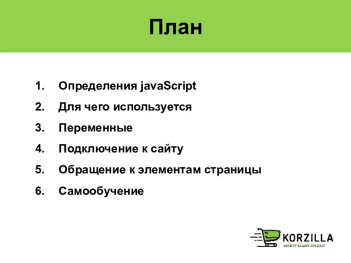 План Определения javaScript Для чего используется Переменные Подключение к сайту Обращение к элементам страницы Самообучение