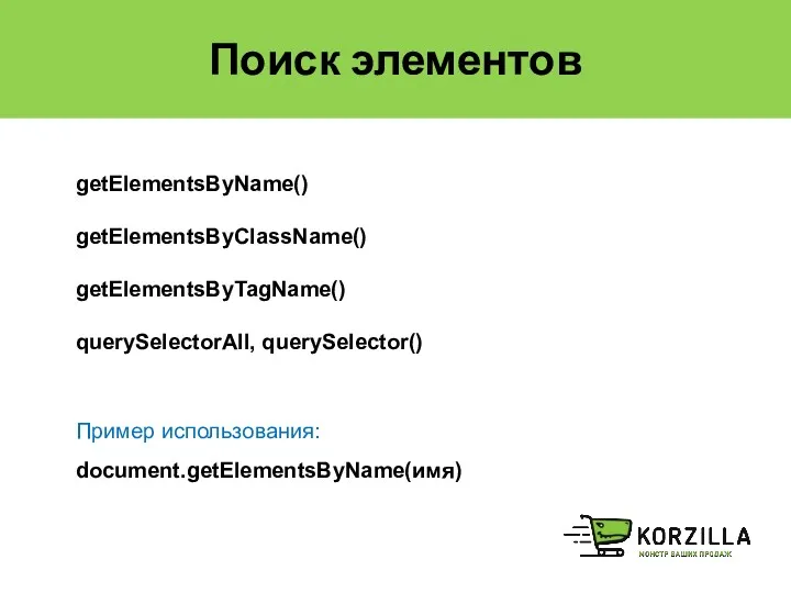 Поиск элементов getElementsByName() getElementsByClassName() getElementsByTagName() querySelectorAll, querySelector() Пример использования: document.getElementsByName(имя)