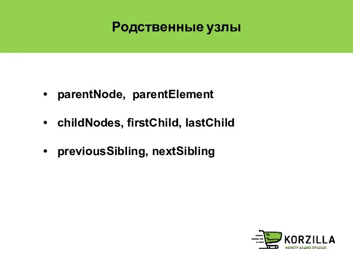 Родственные узлы parentNode, parentElement childNodes, firstChild, lastChild previousSibling, nextSibling