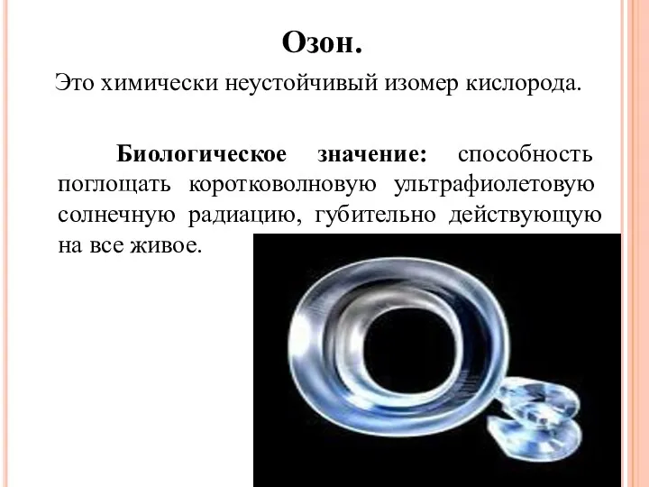 Озон. Это химически неустойчивый изомер кислорода. Биологическое значение: способность поглощать