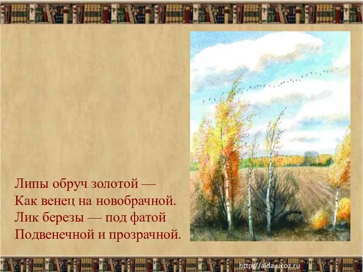 Липы обруч золотой — Как венец на новобрачной. Лик березы — под фатой Подвенечной и прозрачной.