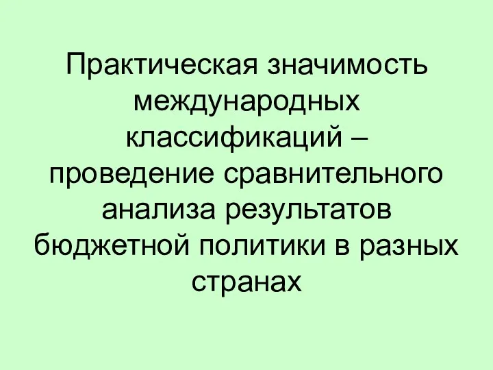 Практическая значимость международных классификаций – проведение сравнительного анализа результатов бюджетной политики в разных странах