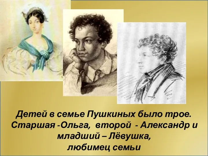 Детей в семье Пушкиных было трое. Старшая -Ольга, второй - Александр и младший