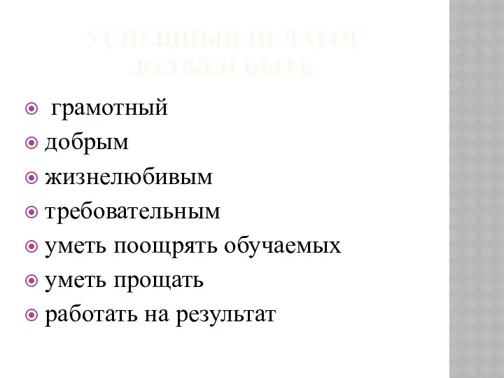 УСПЕШНЫЙ ПЕДАГОГ ДОЛЖЕН БЫТЬ: грамотный добрым жизнелюбивым требовательным уметь поощрять обучаемых уметь прощать работать на результат