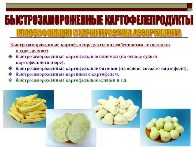 БЫСТРОЗАМОРОЖЕННЫЕ КАРТОФЕЛЕПРОДУКТЫ Быстрозамороженные картофелепродукты по особенностям технологии подразделяют: быстрозамороженные картофельные