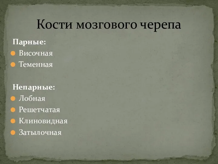 Кости мозгового черепа Парные: Височная Теменная Непарные: Лобная Решетчатая Клиновидная Затылочная