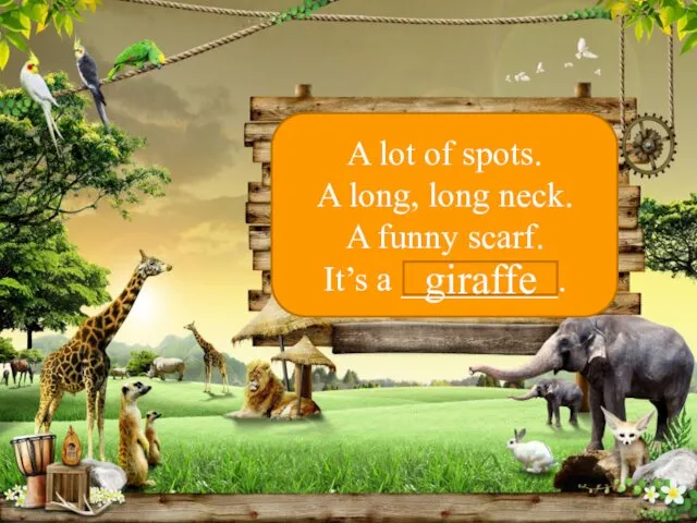 A lot of spots. A long, long neck. A funny scarf. It’s a _________. giraffe
