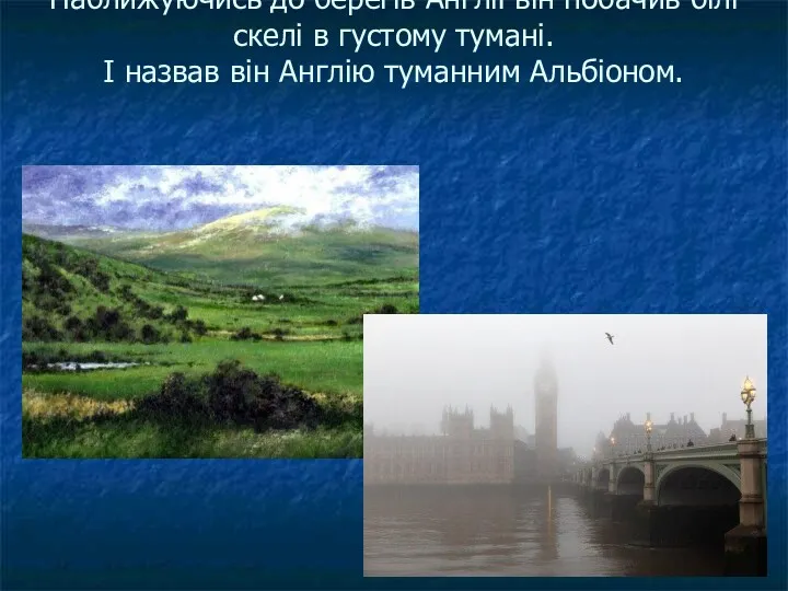 Наближуючись до берегів Англії він побачив білі скелі в густому