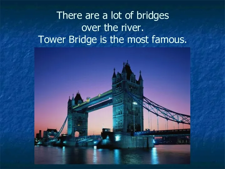 There are a lot of bridges over the river. Tower Bridge is the most famous.