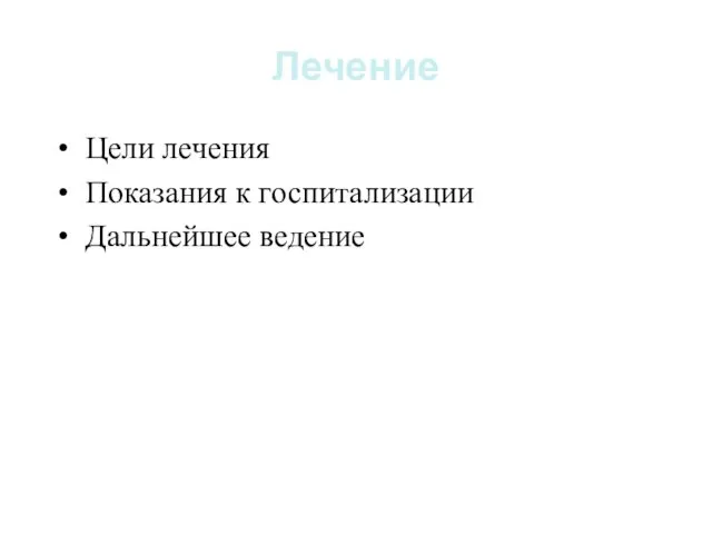 Лечение Цели лечения Показания к госпитализации Дальнейшее ведение