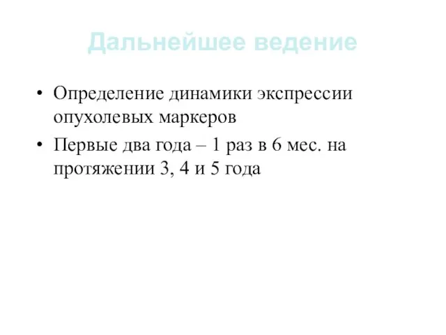 Дальнейшее ведение Определение динамики экспрессии опухолевых маркеров Первые два года