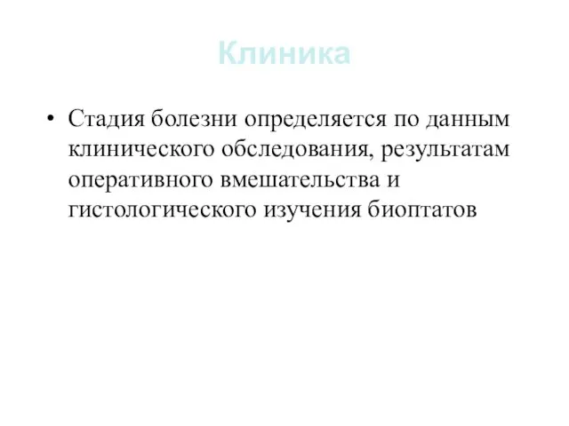 Клиника Стадия болезни определяется по данным клинического обследования, результатам оперативного вмешательства и гистологического изучения биоптатов