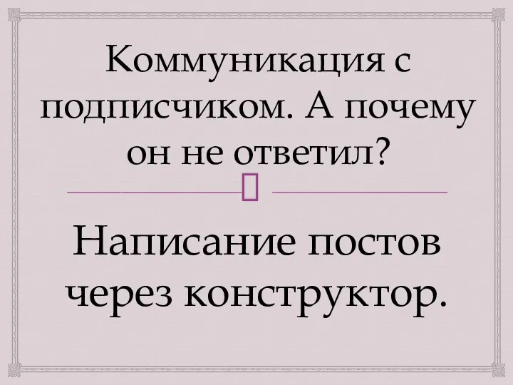 Коммуникация с подписчиком. А почему он не ответил? Написание постов через конструктор.