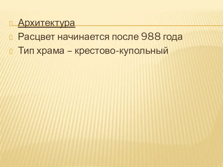 Архитектура Расцвет начинается после 988 года Тип храма – крестово-купольный