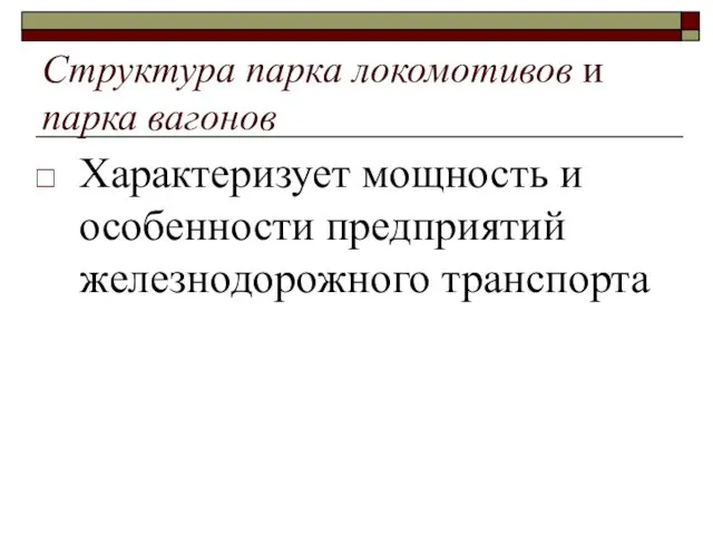 Структура парка локомотивов и парка вагонов Характеризует мощность и особенности предприятий железнодорожного транспорта