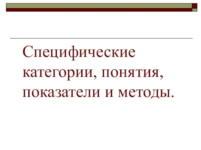 Специфические категории, понятия, показатели и методы.