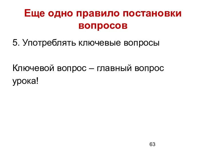 Еще одно правило постановки вопросов 5. Употреблять ключевые вопросы Ключевой вопрос – главный вопрос урока!