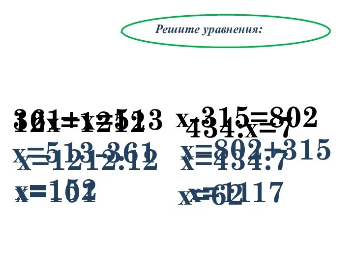 Решите уравнения: 12х=1212 х=513-361 х=152 х-315=802 х=802+315 х=1117 361+х=513 х=1212:12 х=101 434:х=7 х=434:7 х=62