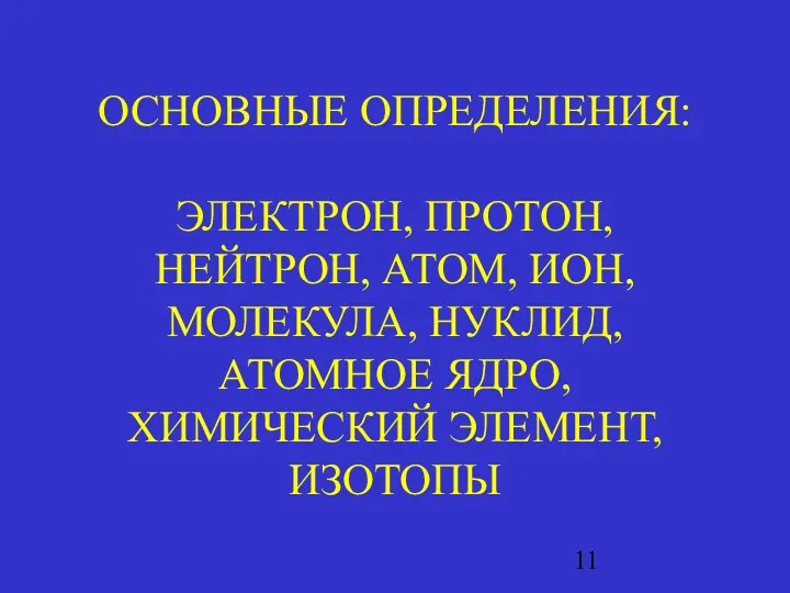 ОСНОВНЫЕ ОПРЕДЕЛЕНИЯ: ЭЛЕКТРОН, ПРОТОН, НЕЙТРОН, АТОМ, ИОН, МОЛЕКУЛА, НУКЛИД, АТОМНОЕ ЯДРО, ХИМИЧЕСКИЙ ЭЛЕМЕНТ, ИЗОТОПЫ