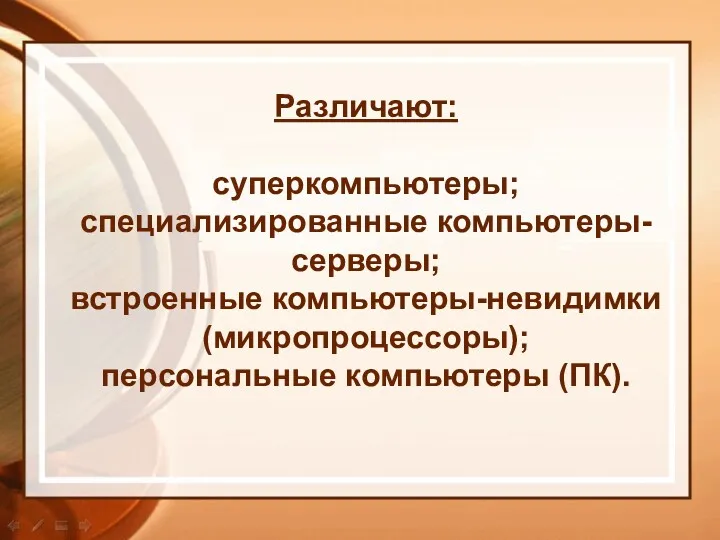 Различают: суперкомпьютеры; специализированные компьютеры-серверы; встроенные компьютеры-невидимки (микропроцессоры); персональные компьютеры (ПК).