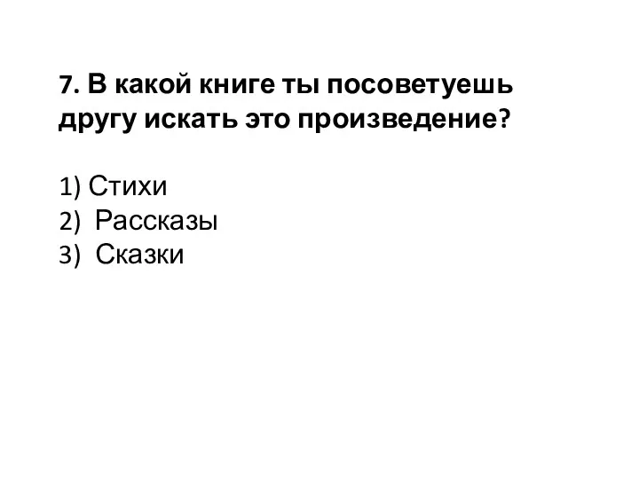 7. В какой книге ты посоветуешь другу искать это произведение? 1) Стихи 2) Рассказы 3) Сказки