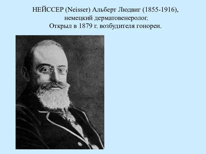 НЕЙССЕР (Neisser) Альберт Людвиг (1855-1916), немецкий дерматовенеролог. Открыл в 1879 г. возбудителя гонореи.