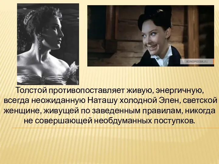 Толстой противопоставляет живую, энергичную, всегда неожиданную Наташу холодной Элен, светской женщине, живущей по