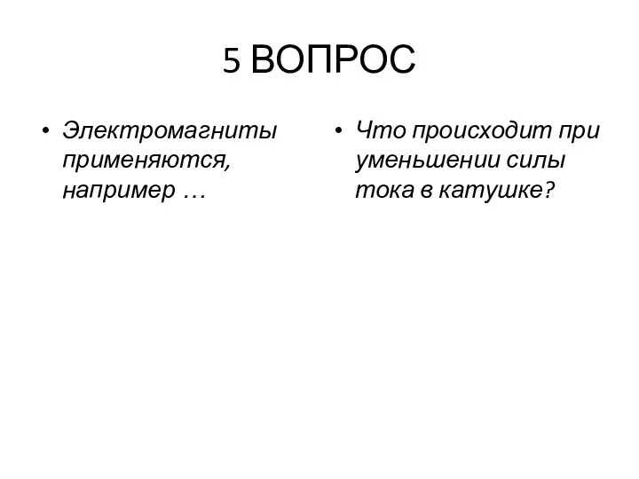 5 ВОПРОС Электромагниты применяются, например … Что происходит при уменьшении силы тока в катушке?