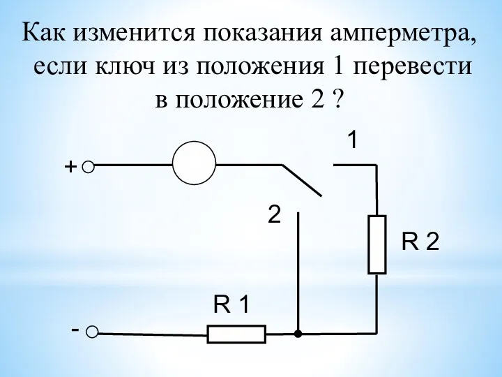 Как изменится показания амперметра, если ключ из положения 1 перевести в положение 2 ?